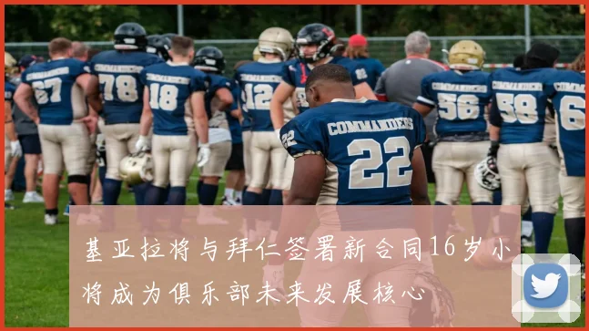 基亚拉将与拜仁签署新合同16岁小将成为俱乐部未来发展核心