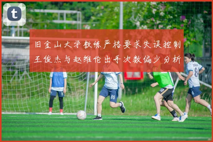 旧金山大学教练严格要求失误控制王俊杰与赵维伦出手次数偏少分析