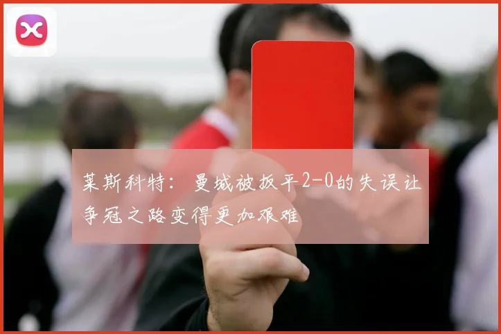 莱斯科特：曼城被扳平2-0的失误让争冠之路变得更加艰难