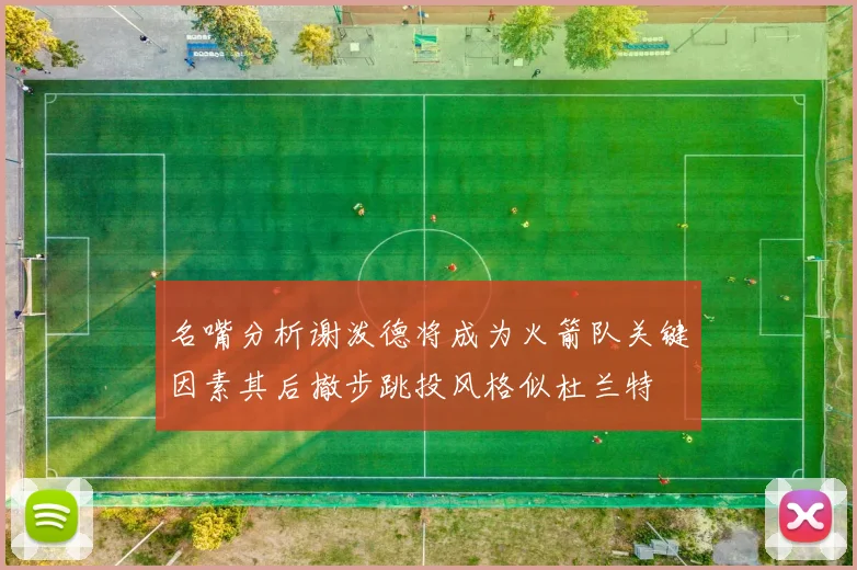 名嘴分析谢泼德将成为火箭队关键因素其后撤步跳投风格似杜兰特