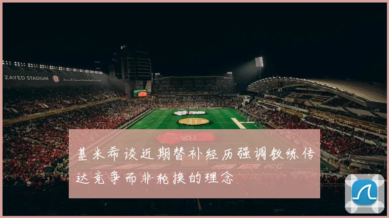 基米希谈近期替补经历强调教练传达竞争而非轮换的理念