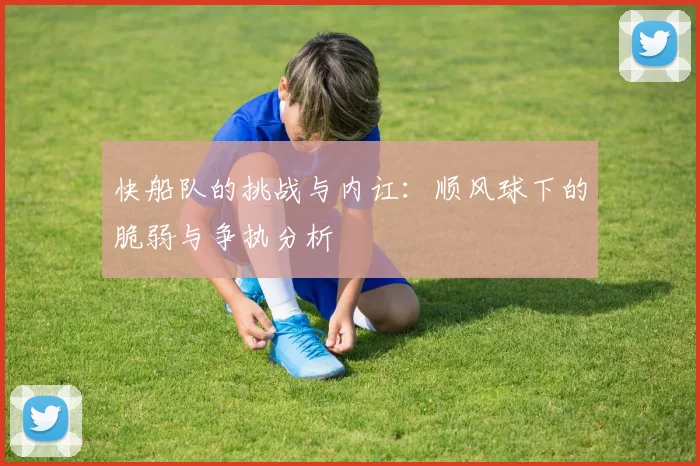 快船队的挑战与内讧：顺风球下的脆弱与争执分析