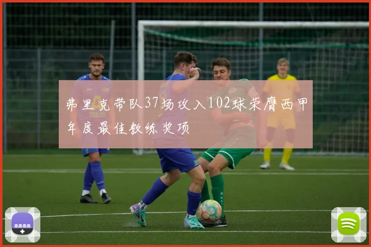 弗里克带队37场攻入102球荣膺西甲年度最佳教练奖项